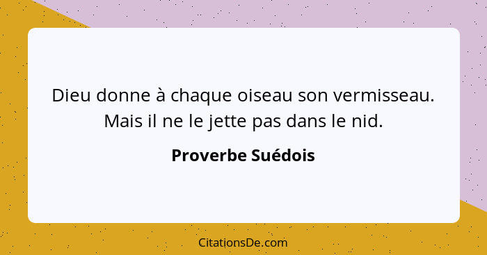 Dieu donne à chaque oiseau son vermisseau. Mais il ne le jette pas dans le nid.... - Proverbe Suédois