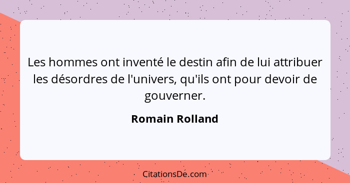 Les hommes ont inventé le destin afin de lui attribuer les désordres de l'univers, qu'ils ont pour devoir de gouverner.... - Romain Rolland