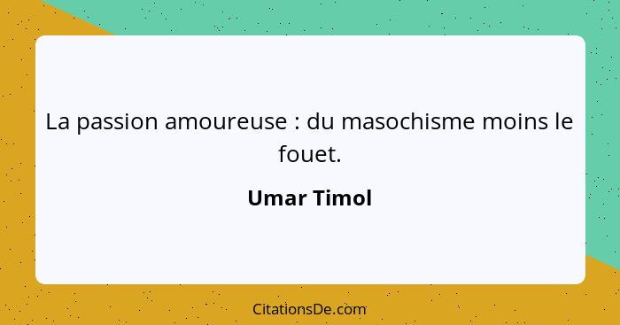 La passion amoureuse : du masochisme moins le fouet.... - Umar Timol