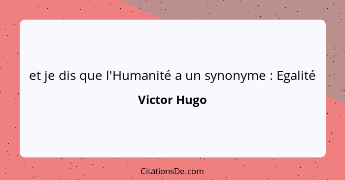 et je dis que l'Humanité a un synonyme : Egalité... - Victor Hugo