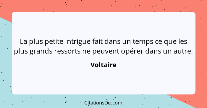 La plus petite intrigue fait dans un temps ce que les plus grands ressorts ne peuvent opérer dans un autre.... - Voltaire