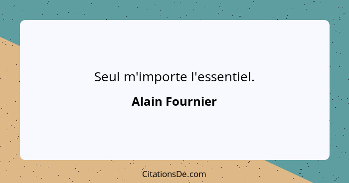 Seul m'importe l'essentiel.... - Alain Fournier