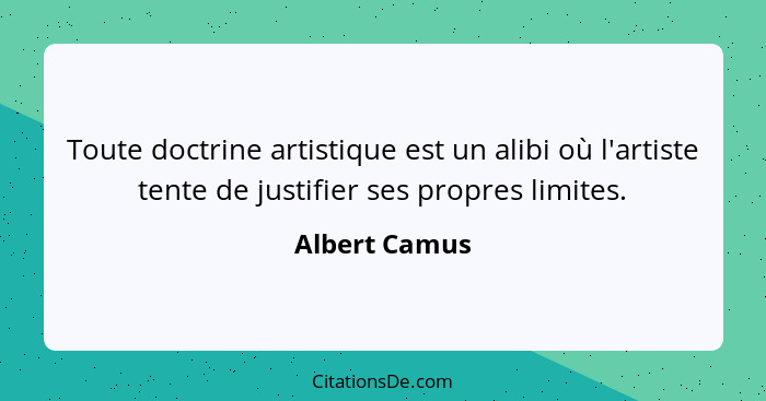 Toute doctrine artistique est un alibi où l'artiste tente de justifier ses propres limites.... - Albert Camus