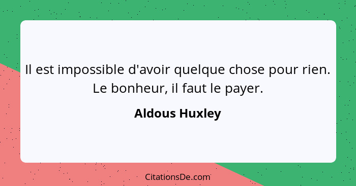 Il est impossible d'avoir quelque chose pour rien. Le bonheur, il faut le payer.... - Aldous Huxley