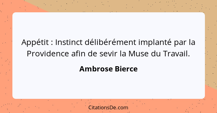 Appétit : Instinct délibérément implanté par la Providence afin de sevir la Muse du Travail.... - Ambrose Bierce