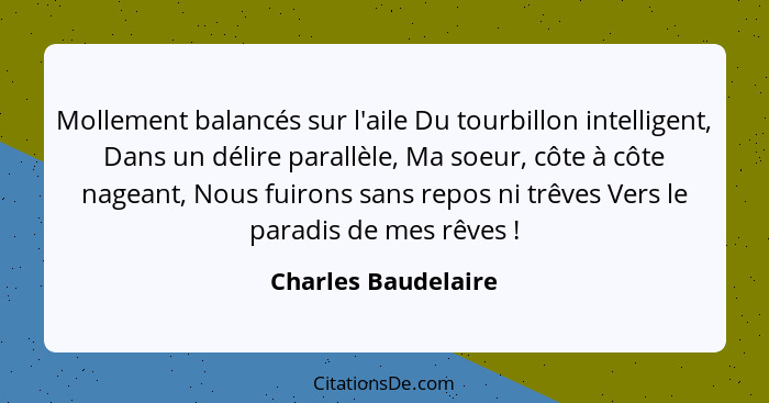 Mollement balancés sur l'aile Du tourbillon intelligent, Dans un délire parallèle, Ma soeur, côte à côte nageant, Nous fuirons sa... - Charles Baudelaire