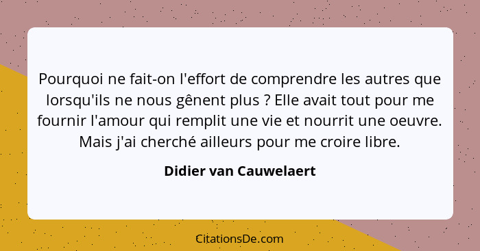 Pourquoi ne fait-on l'effort de comprendre les autres que lorsqu'ils ne nous gênent plus ? Elle avait tout pour me fourni... - Didier van Cauwelaert