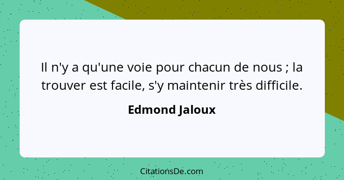 Il n'y a qu'une voie pour chacun de nous ; la trouver est facile, s'y maintenir très difficile.... - Edmond Jaloux