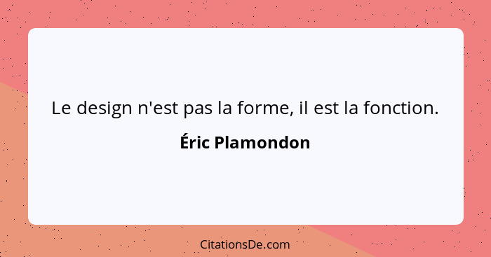 Le design n'est pas la forme, il est la fonction.... - Éric Plamondon