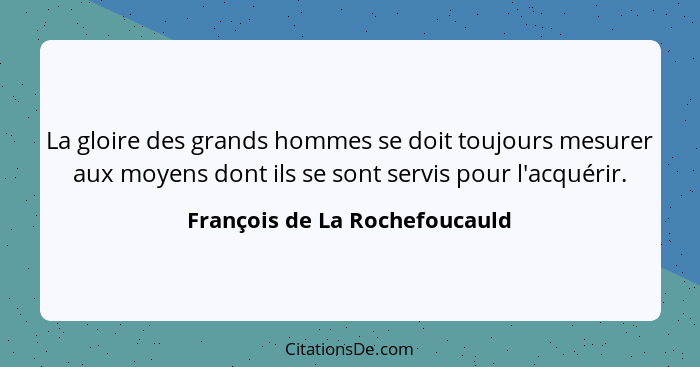 La gloire des grands hommes se doit toujours mesurer aux moyens dont ils se sont servis pour l'acquérir.... - François de La Rochefoucauld