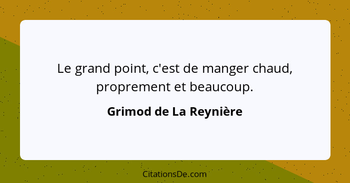 Le grand point, c'est de manger chaud, proprement et beaucoup.... - Grimod de La Reynière