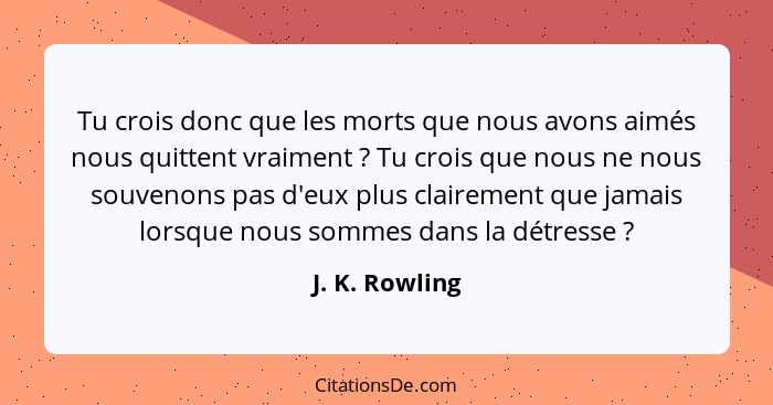 Tu crois donc que les morts que nous avons aimés nous quittent vraiment ? Tu crois que nous ne nous souvenons pas d'eux plus clai... - J. K. Rowling