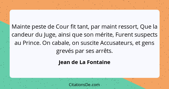 Mainte peste de Cour fit tant, par maint ressort, Que la candeur du Juge, ainsi que son mérite, Furent suspects au Prince. On ca... - Jean de La Fontaine