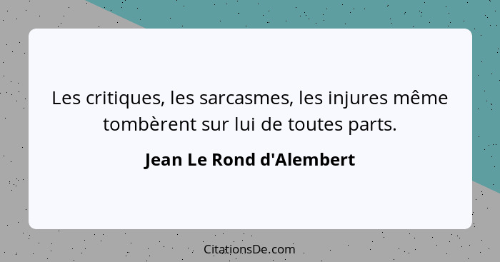 Les critiques, les sarcasmes, les injures même tombèrent sur lui de toutes parts.... - Jean Le Rond d'Alembert