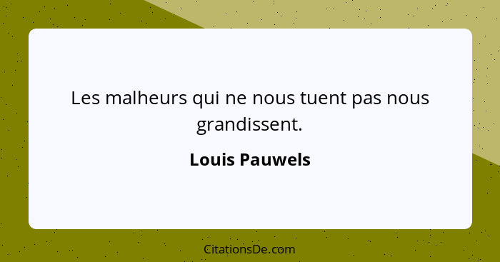 Les malheurs qui ne nous tuent pas nous grandissent.... - Louis Pauwels