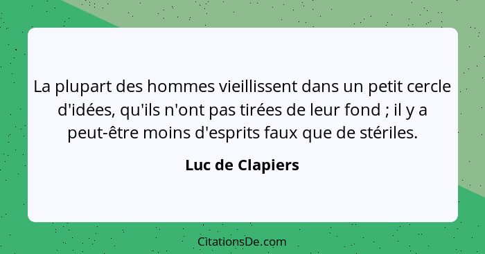 La plupart des hommes vieillissent dans un petit cercle d'idées, qu'ils n'ont pas tirées de leur fond ; il y a peut-être moins... - Luc de Clapiers