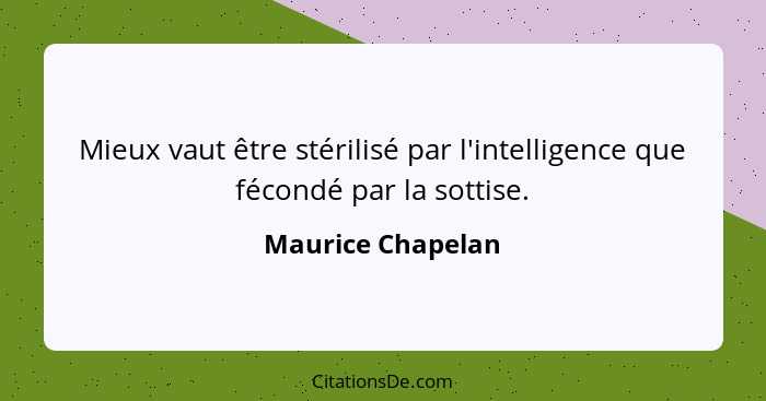 Mieux vaut être stérilisé par l'intelligence que fécondé par la sottise.... - Maurice Chapelan