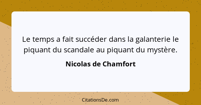 Le temps a fait succéder dans la galanterie le piquant du scandale au piquant du mystère.... - Nicolas de Chamfort