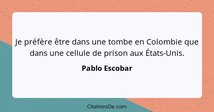 Je préfère être dans une tombe en Colombie que dans une cellule de prison aux États-Unis.... - Pablo Escobar