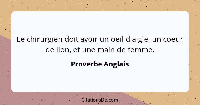 Le chirurgien doit avoir un oeil d'aigle, un coeur de lion, et une main de femme.... - Proverbe Anglais