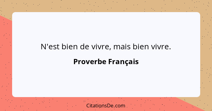 N'est bien de vivre, mais bien vivre.... - Proverbe Français