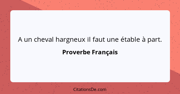 A un cheval hargneux il faut une étable à part.... - Proverbe Français