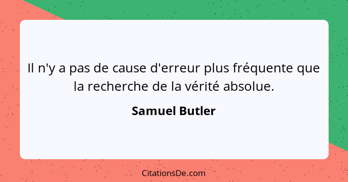 Il n'y a pas de cause d'erreur plus fréquente que la recherche de la vérité absolue.... - Samuel Butler