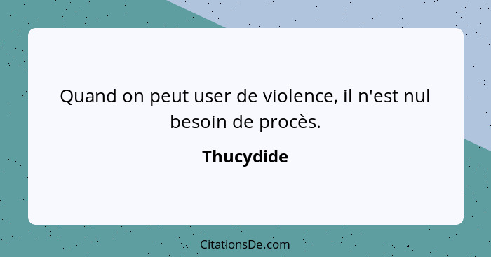 Quand on peut user de violence, il n'est nul besoin de procès.... - Thucydide