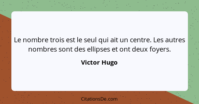 Le nombre trois est le seul qui ait un centre. Les autres nombres sont des ellipses et ont deux foyers.... - Victor Hugo