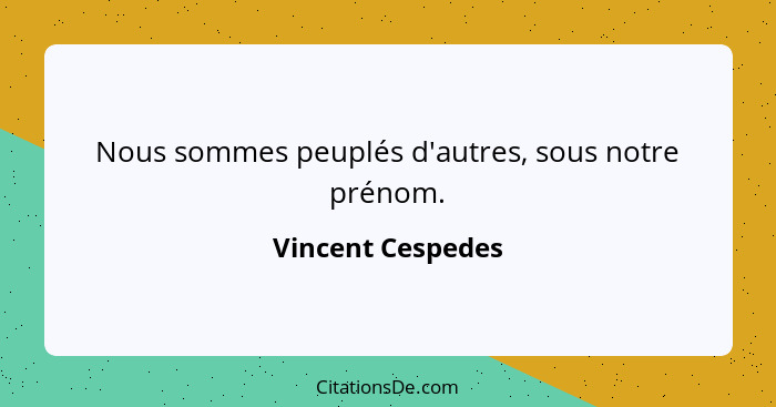 Nous sommes peuplés d'autres, sous notre prénom.... - Vincent Cespedes