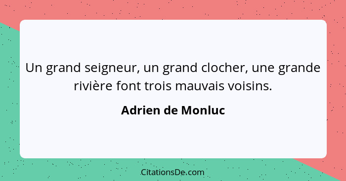 Un grand seigneur, un grand clocher, une grande rivière font trois mauvais voisins.... - Adrien de Monluc