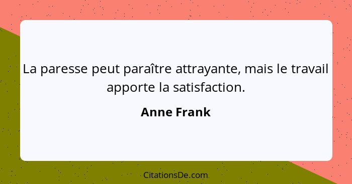 La paresse peut paraître attrayante, mais le travail apporte la satisfaction.... - Anne Frank