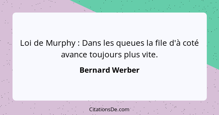 Loi de Murphy : Dans les queues la file d'à coté avance toujours plus vite.... - Bernard Werber