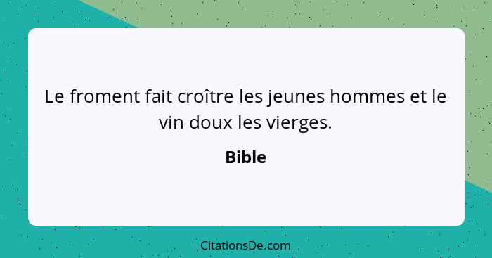 Le froment fait croître les jeunes hommes et le vin doux les vierges.... - Bible