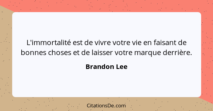 L'immortalité est de vivre votre vie en faisant de bonnes choses et de laisser votre marque derrière.... - Brandon Lee