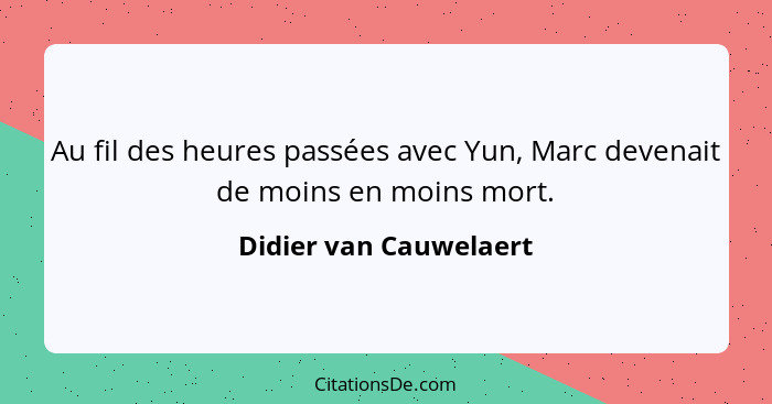 Au fil des heures passées avec Yun, Marc devenait de moins en moins mort.... - Didier van Cauwelaert