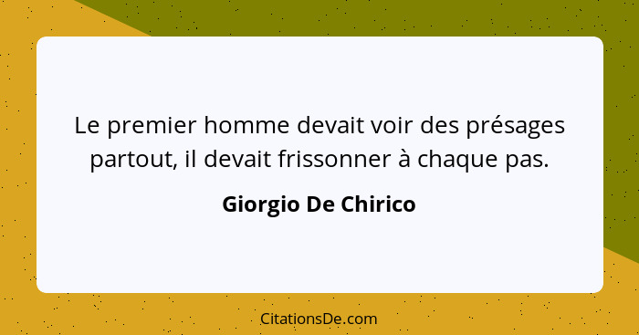 Le premier homme devait voir des présages partout, il devait frissonner à chaque pas.... - Giorgio De Chirico