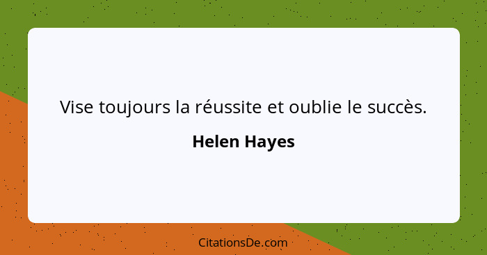 Vise toujours la réussite et oublie le succès.... - Helen Hayes