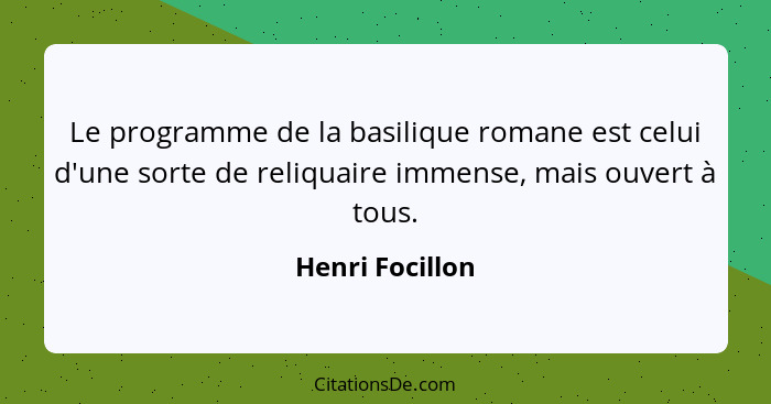 Le programme de la basilique romane est celui d'une sorte de reliquaire immense, mais ouvert à tous.... - Henri Focillon