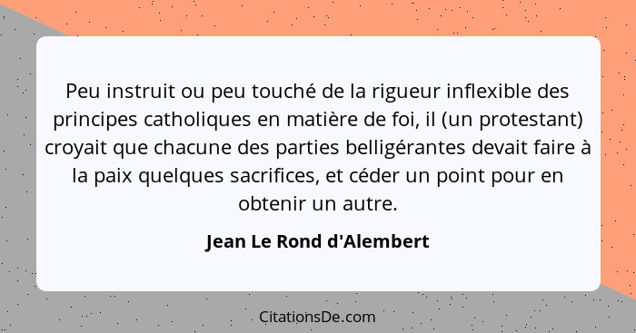 Peu instruit ou peu touché de la rigueur inflexible des principes catholiques en matière de foi, il (un protestant) croy... - Jean Le Rond d'Alembert