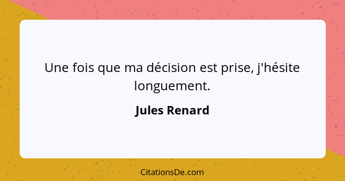 Une fois que ma décision est prise, j'hésite longuement.... - Jules Renard