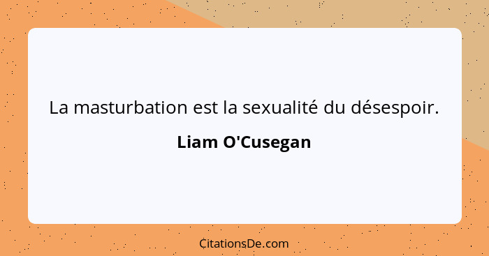 La masturbation est la sexualité du désespoir.... - Liam O'Cusegan