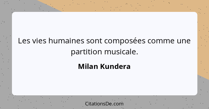 Les vies humaines sont composées comme une partition musicale.... - Milan Kundera