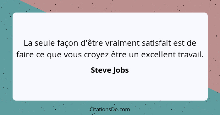 La seule façon d'être vraiment satisfait est de faire ce que vous croyez être un excellent travail.... - Steve Jobs