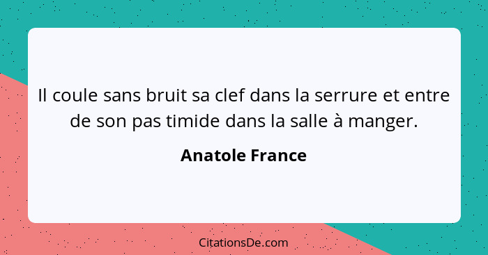 Il coule sans bruit sa clef dans la serrure et entre de son pas timide dans la salle à manger.... - Anatole France