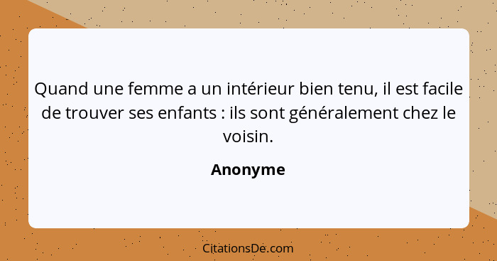 Quand une femme a un intérieur bien tenu, il est facile de trouver ses enfants : ils sont généralement chez le voisin.... - Anonyme