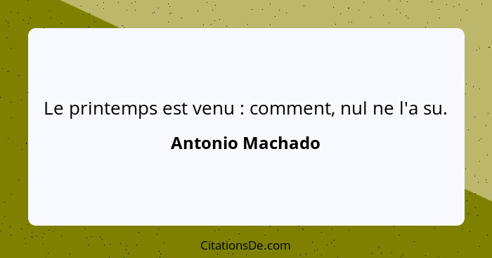 Le printemps est venu : comment, nul ne l'a su.... - Antonio Machado