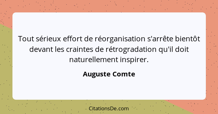 Tout sérieux effort de réorganisation s'arrête bientôt devant les craintes de rétrogradation qu'il doit naturellement inspirer.... - Auguste Comte