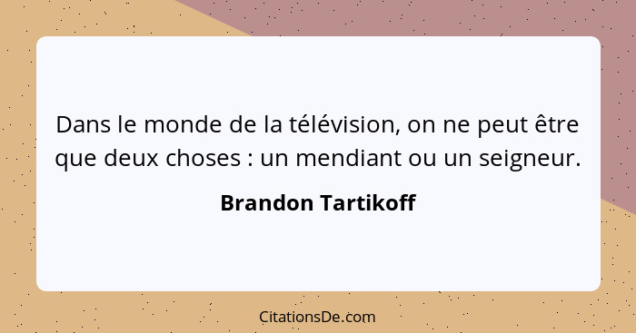 Dans le monde de la télévision, on ne peut être que deux choses : un mendiant ou un seigneur.... - Brandon Tartikoff