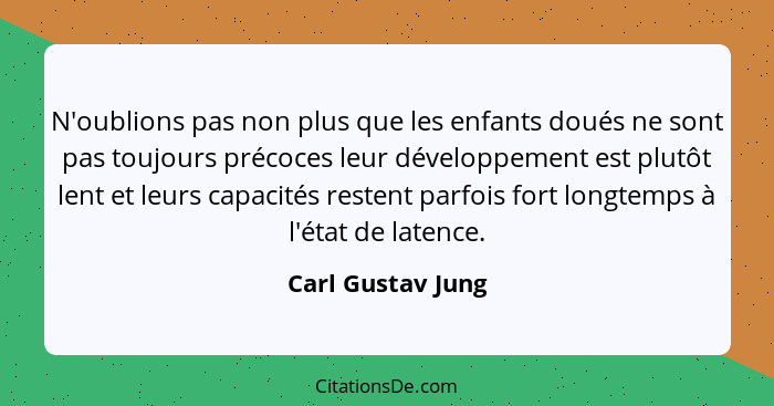 N'oublions pas non plus que les enfants doués ne sont pas toujours précoces leur développement est plutôt lent et leurs capacités r... - Carl Gustav Jung